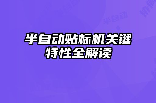 半自動貼標機關鍵特性全解讀